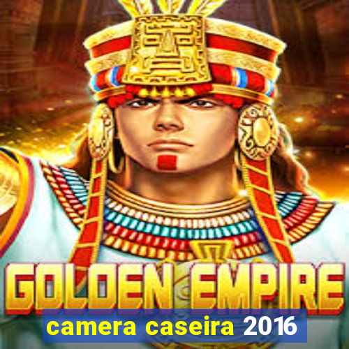 camera caseira 2016